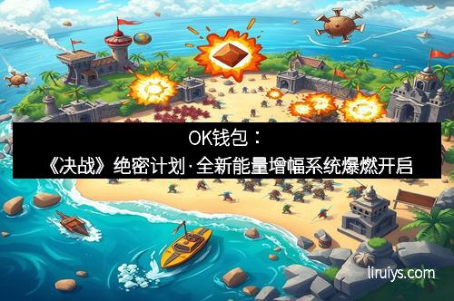 OK钱包：《决战》绝密计划·全新能量增幅系统爆燃开启